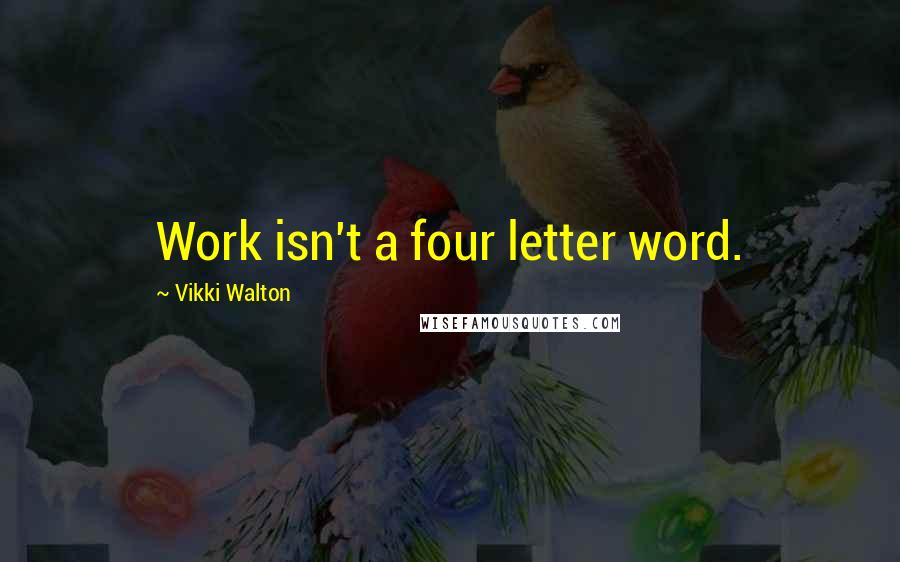 Vikki Walton Quotes: Work isn't a four letter word.