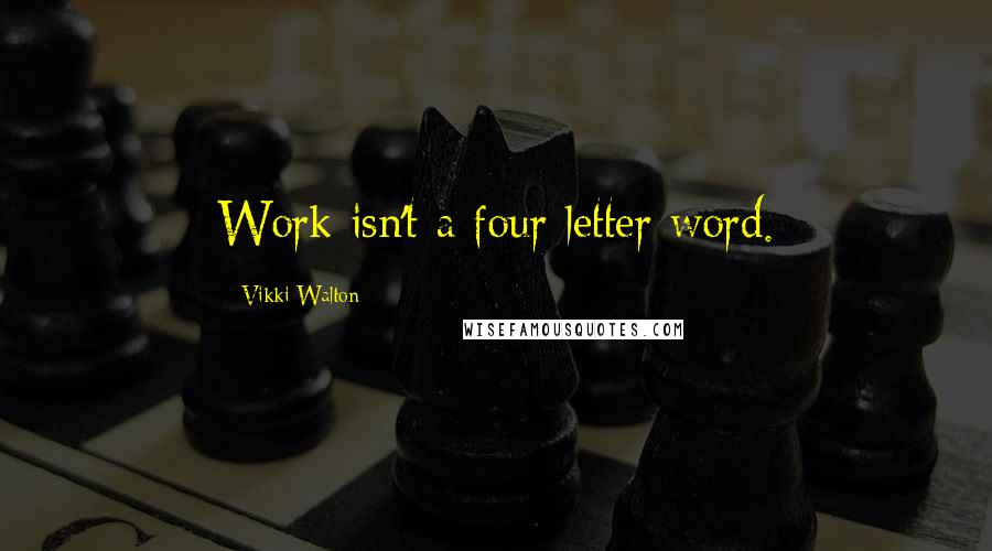 Vikki Walton Quotes: Work isn't a four letter word.