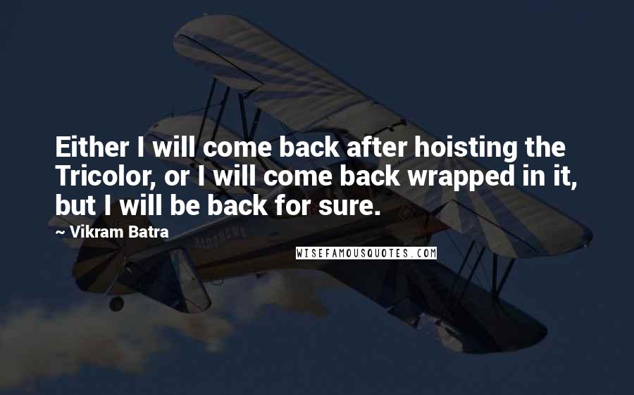 Vikram Batra Quotes: Either I will come back after hoisting the Tricolor, or I will come back wrapped in it, but I will be back for sure.