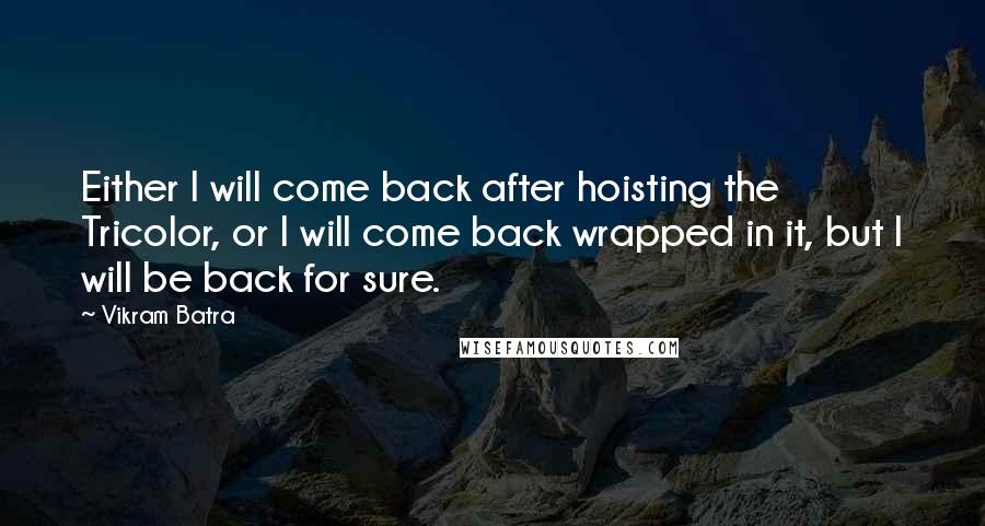 Vikram Batra Quotes: Either I will come back after hoisting the Tricolor, or I will come back wrapped in it, but I will be back for sure.