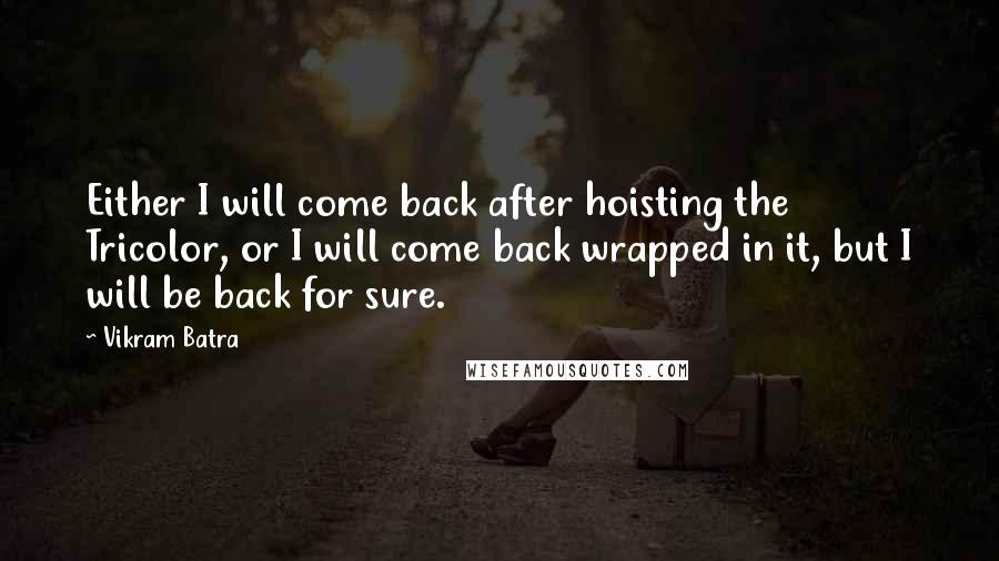 Vikram Batra Quotes: Either I will come back after hoisting the Tricolor, or I will come back wrapped in it, but I will be back for sure.