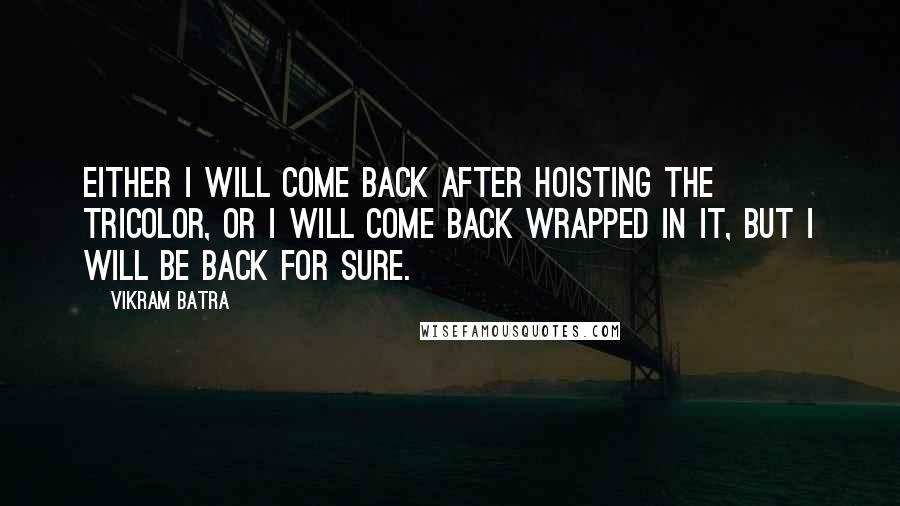 Vikram Batra Quotes: Either I will come back after hoisting the Tricolor, or I will come back wrapped in it, but I will be back for sure.