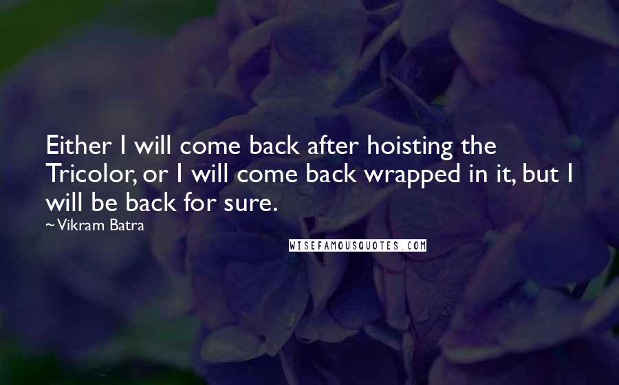 Vikram Batra Quotes: Either I will come back after hoisting the Tricolor, or I will come back wrapped in it, but I will be back for sure.