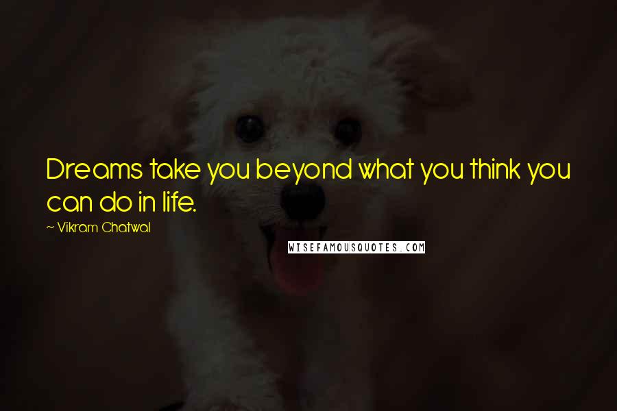 Vikram Chatwal Quotes: Dreams take you beyond what you think you can do in life.