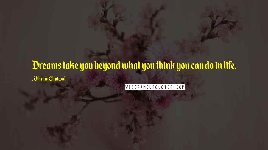 Vikram Chatwal Quotes: Dreams take you beyond what you think you can do in life.