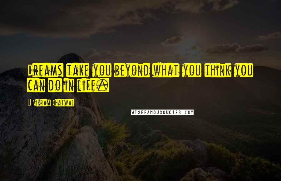 Vikram Chatwal Quotes: Dreams take you beyond what you think you can do in life.