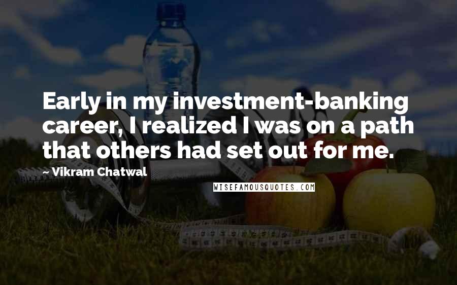Vikram Chatwal Quotes: Early in my investment-banking career, I realized I was on a path that others had set out for me.