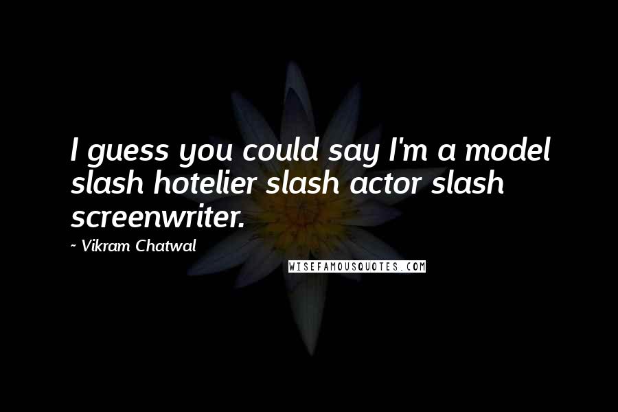 Vikram Chatwal Quotes: I guess you could say I'm a model slash hotelier slash actor slash screenwriter.