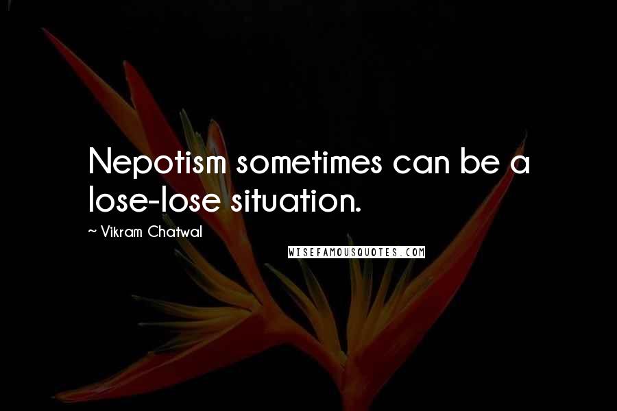 Vikram Chatwal Quotes: Nepotism sometimes can be a lose-lose situation.