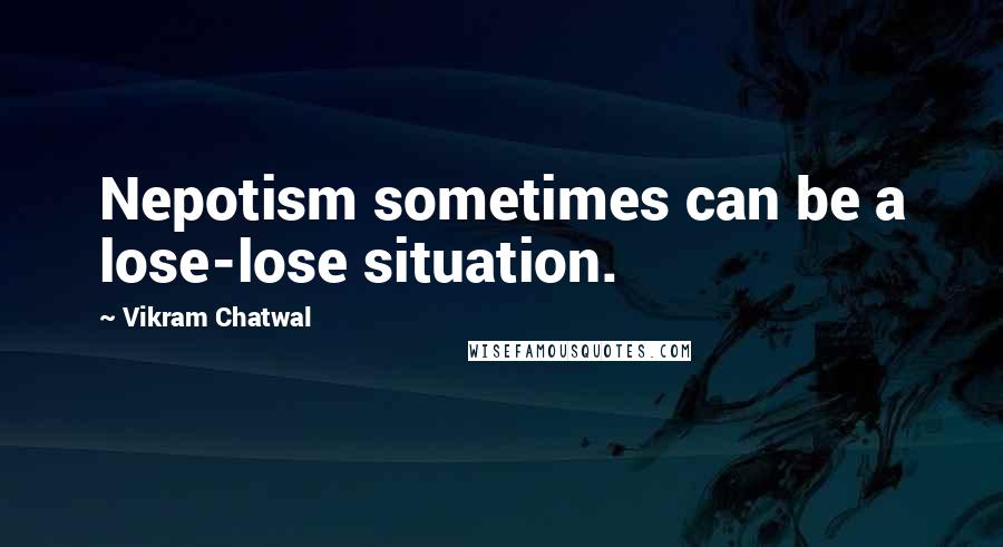 Vikram Chatwal Quotes: Nepotism sometimes can be a lose-lose situation.