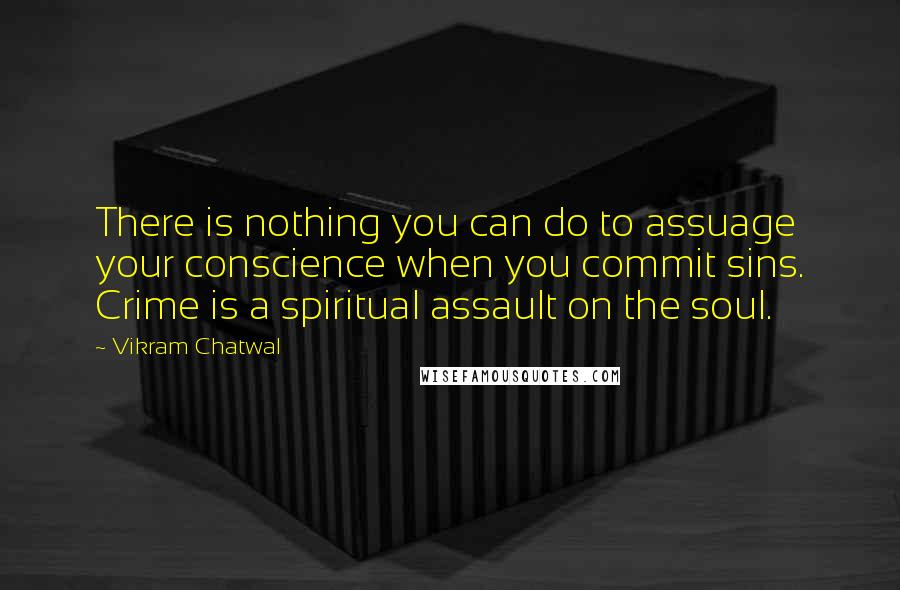 Vikram Chatwal Quotes: There is nothing you can do to assuage your conscience when you commit sins. Crime is a spiritual assault on the soul.