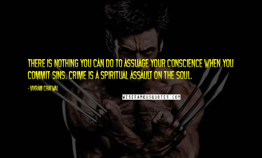 Vikram Chatwal Quotes: There is nothing you can do to assuage your conscience when you commit sins. Crime is a spiritual assault on the soul.