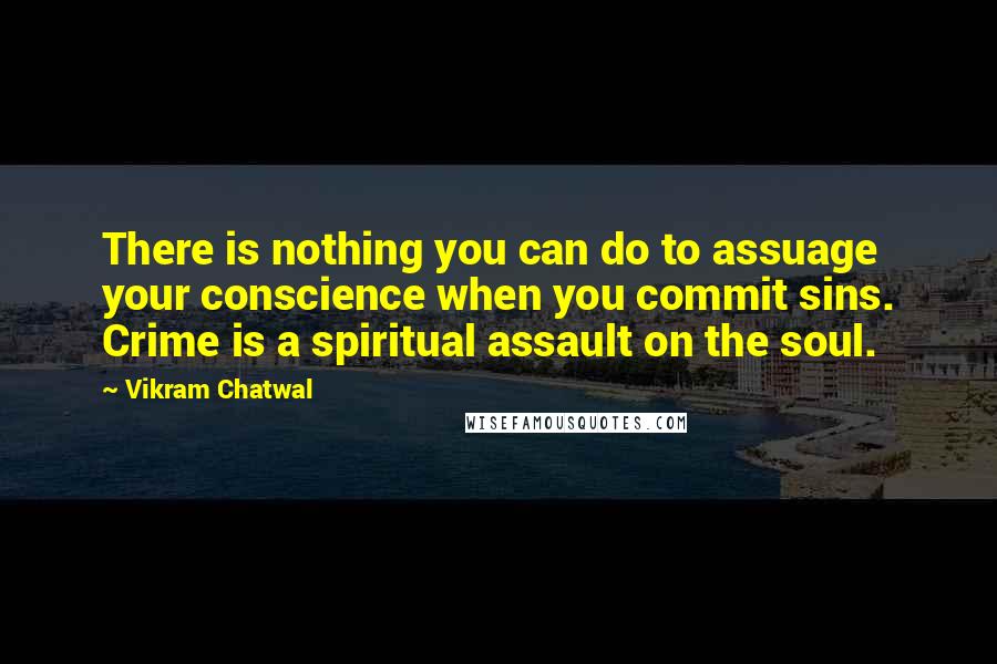 Vikram Chatwal Quotes: There is nothing you can do to assuage your conscience when you commit sins. Crime is a spiritual assault on the soul.