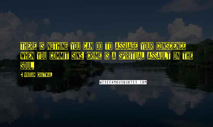 Vikram Chatwal Quotes: There is nothing you can do to assuage your conscience when you commit sins. Crime is a spiritual assault on the soul.