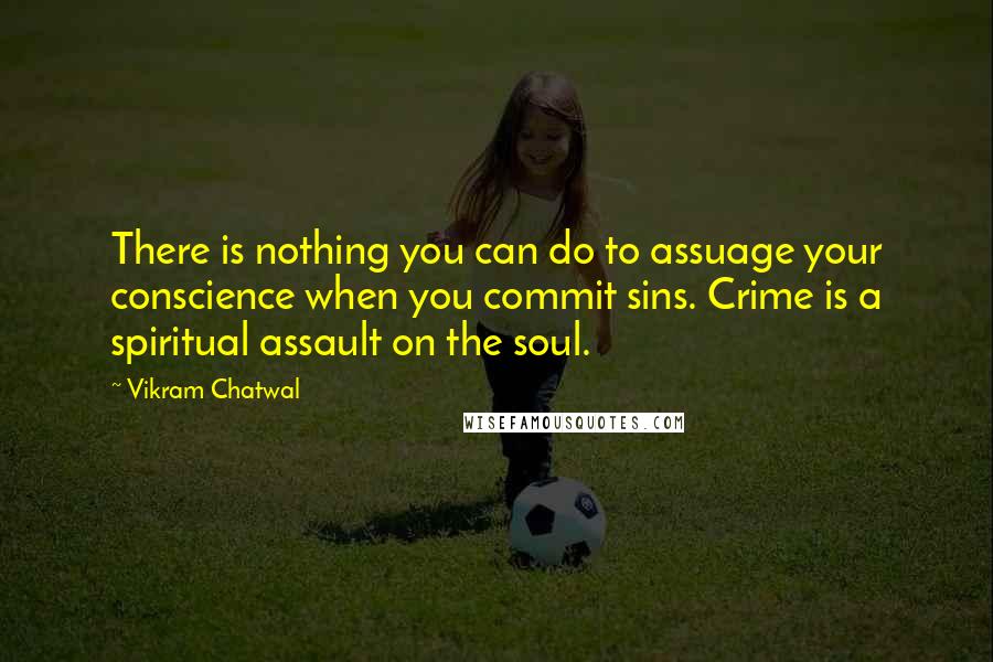 Vikram Chatwal Quotes: There is nothing you can do to assuage your conscience when you commit sins. Crime is a spiritual assault on the soul.