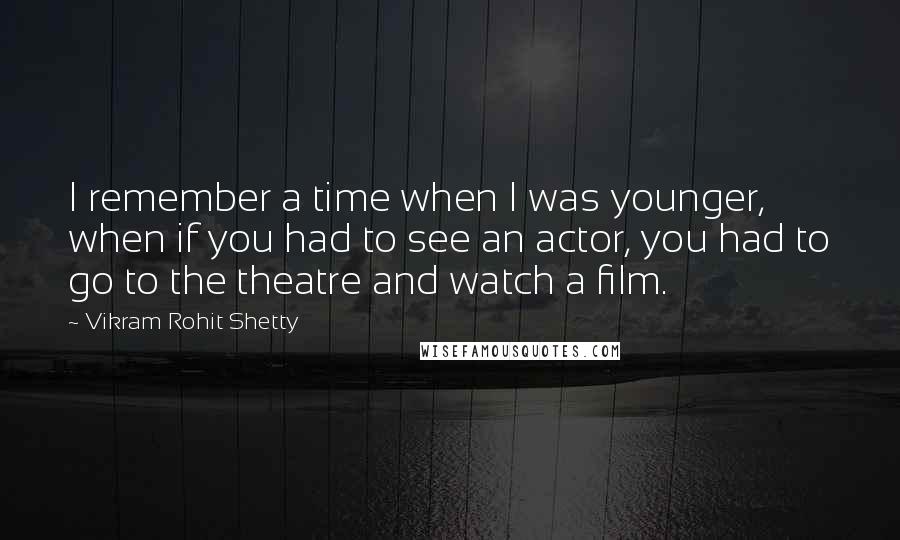 Vikram Rohit Shetty Quotes: I remember a time when I was younger, when if you had to see an actor, you had to go to the theatre and watch a film.