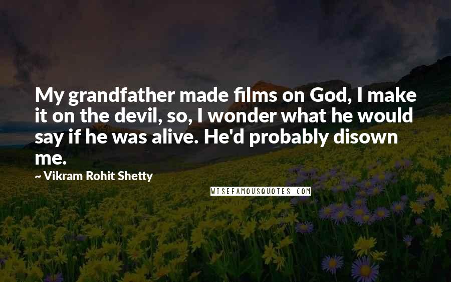 Vikram Rohit Shetty Quotes: My grandfather made films on God, I make it on the devil, so, I wonder what he would say if he was alive. He'd probably disown me.