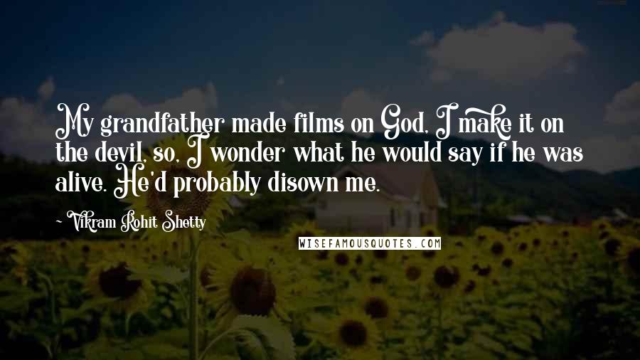 Vikram Rohit Shetty Quotes: My grandfather made films on God, I make it on the devil, so, I wonder what he would say if he was alive. He'd probably disown me.