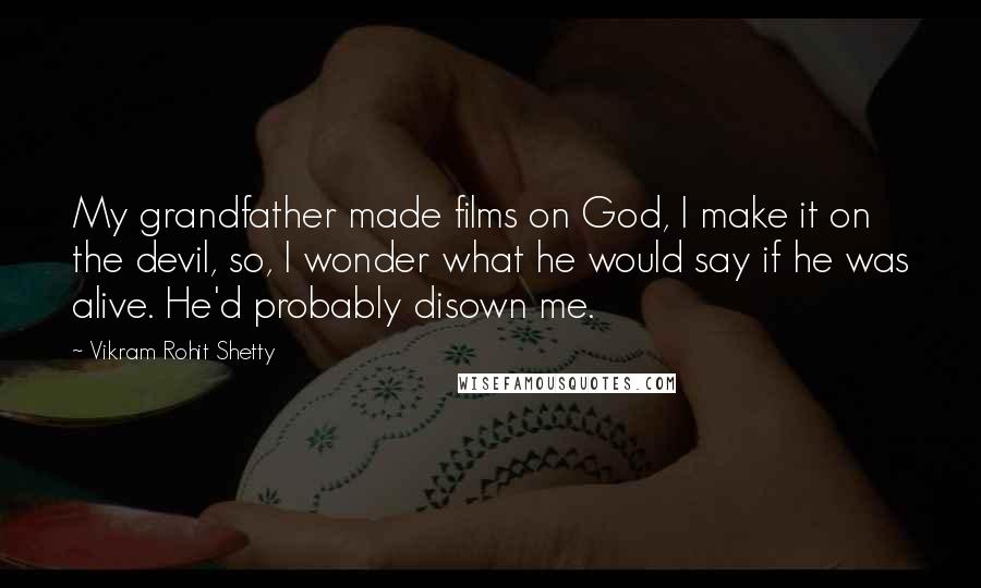 Vikram Rohit Shetty Quotes: My grandfather made films on God, I make it on the devil, so, I wonder what he would say if he was alive. He'd probably disown me.