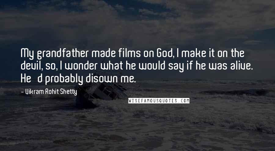 Vikram Rohit Shetty Quotes: My grandfather made films on God, I make it on the devil, so, I wonder what he would say if he was alive. He'd probably disown me.