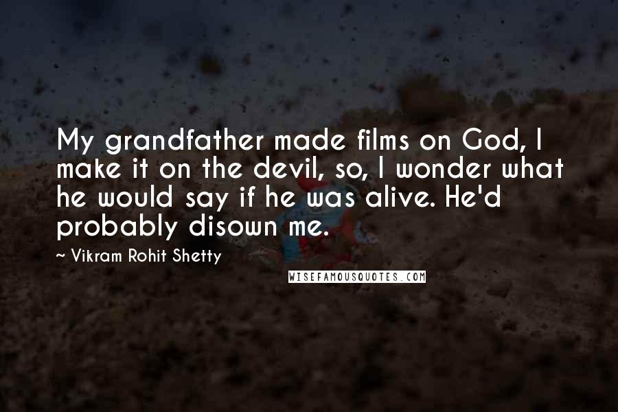 Vikram Rohit Shetty Quotes: My grandfather made films on God, I make it on the devil, so, I wonder what he would say if he was alive. He'd probably disown me.