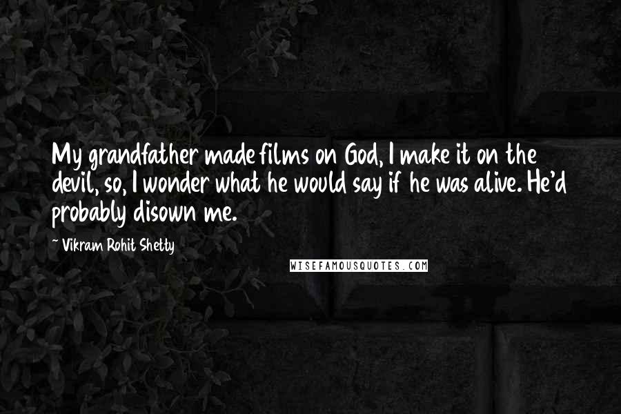 Vikram Rohit Shetty Quotes: My grandfather made films on God, I make it on the devil, so, I wonder what he would say if he was alive. He'd probably disown me.