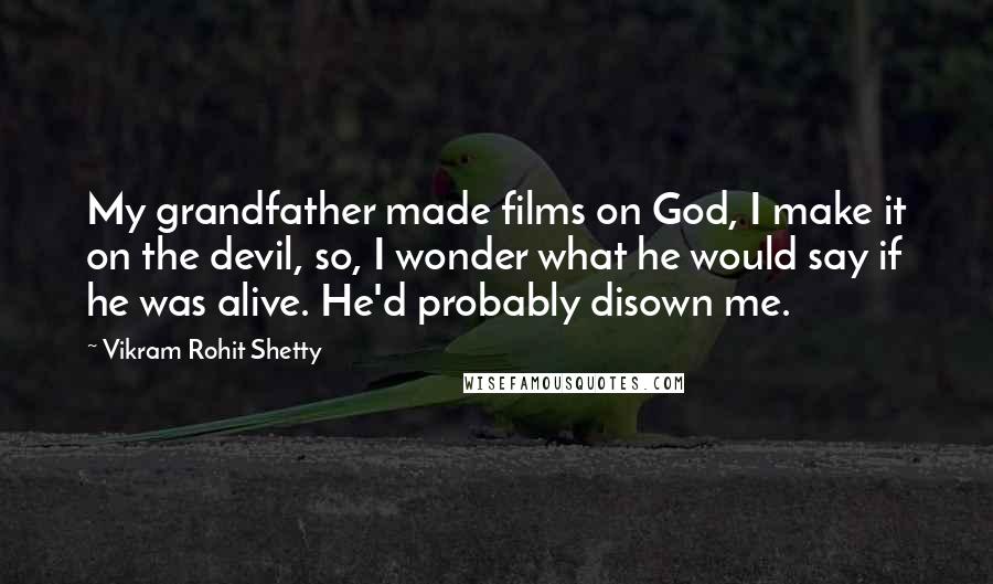 Vikram Rohit Shetty Quotes: My grandfather made films on God, I make it on the devil, so, I wonder what he would say if he was alive. He'd probably disown me.