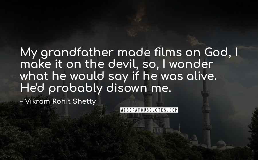 Vikram Rohit Shetty Quotes: My grandfather made films on God, I make it on the devil, so, I wonder what he would say if he was alive. He'd probably disown me.