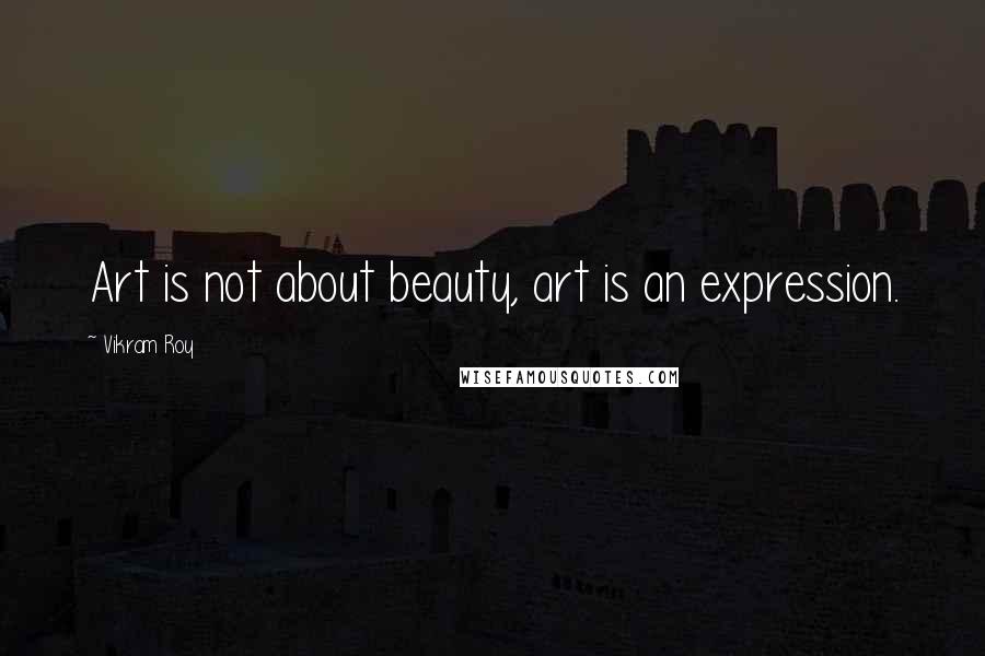 Vikram Roy Quotes: Art is not about beauty, art is an expression.