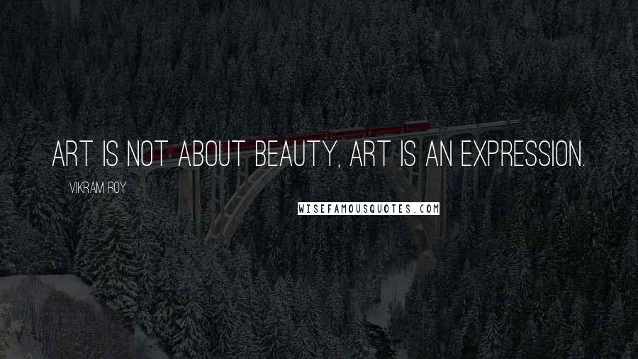 Vikram Roy Quotes: Art is not about beauty, art is an expression.