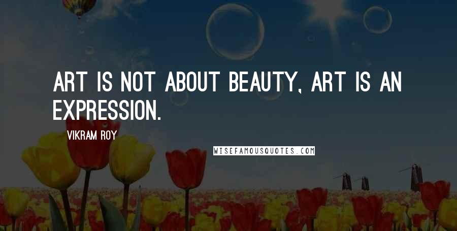 Vikram Roy Quotes: Art is not about beauty, art is an expression.
