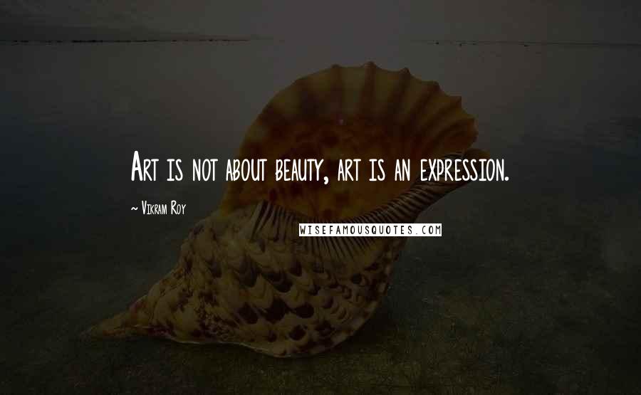 Vikram Roy Quotes: Art is not about beauty, art is an expression.