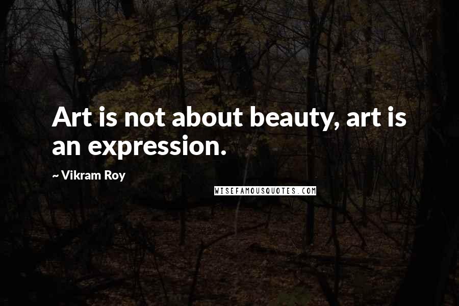 Vikram Roy Quotes: Art is not about beauty, art is an expression.