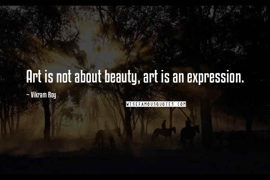 Vikram Roy Quotes: Art is not about beauty, art is an expression.