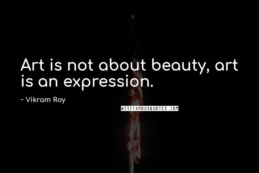 Vikram Roy Quotes: Art is not about beauty, art is an expression.