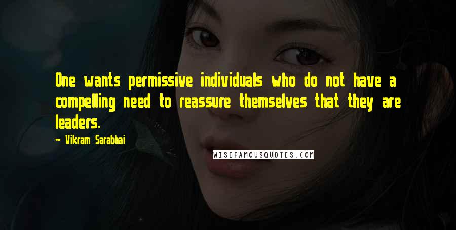 Vikram Sarabhai Quotes: One wants permissive individuals who do not have a compelling need to reassure themselves that they are leaders.