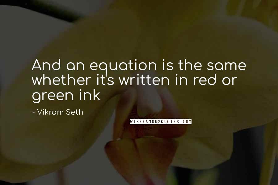 Vikram Seth Quotes: And an equation is the same whether it's written in red or green ink