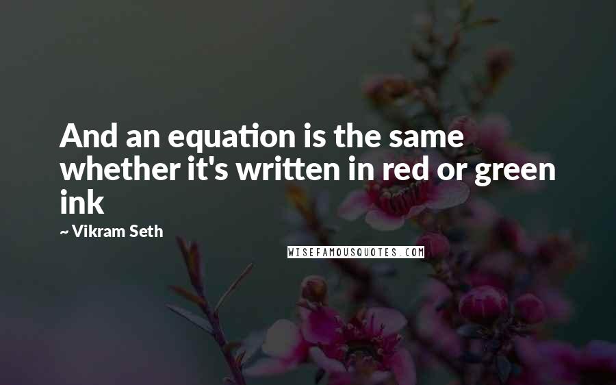 Vikram Seth Quotes: And an equation is the same whether it's written in red or green ink
