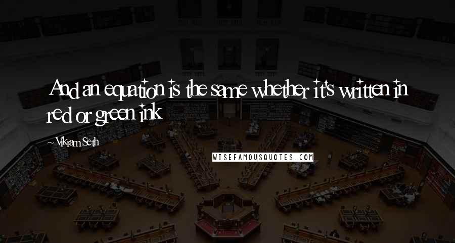 Vikram Seth Quotes: And an equation is the same whether it's written in red or green ink