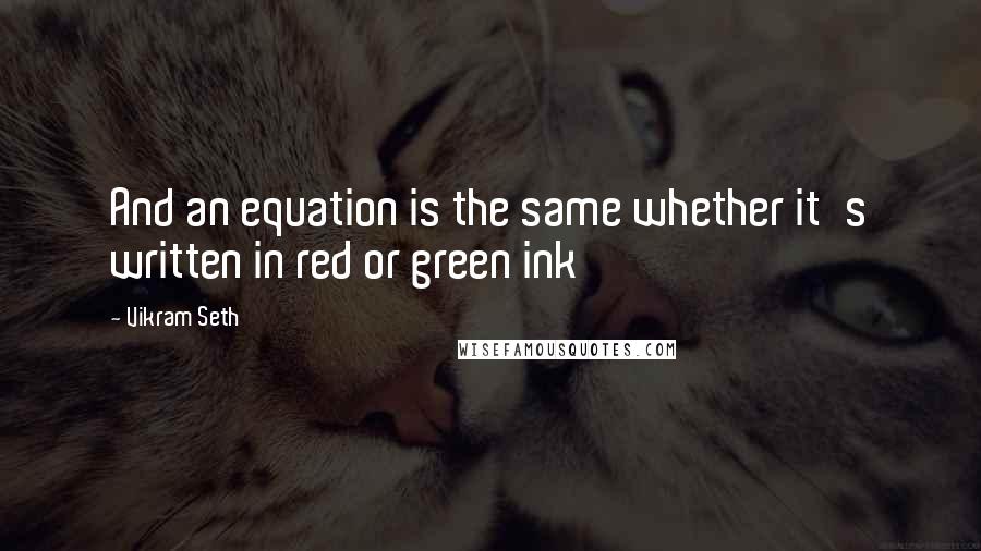Vikram Seth Quotes: And an equation is the same whether it's written in red or green ink
