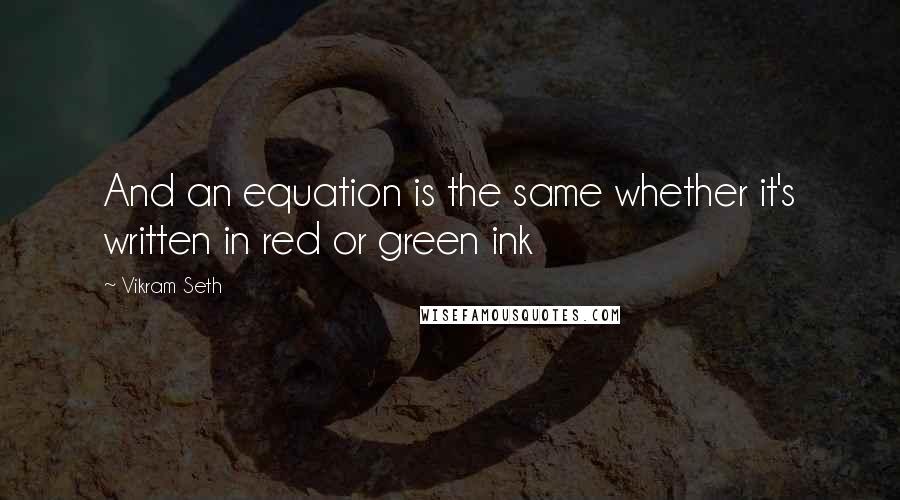 Vikram Seth Quotes: And an equation is the same whether it's written in red or green ink
