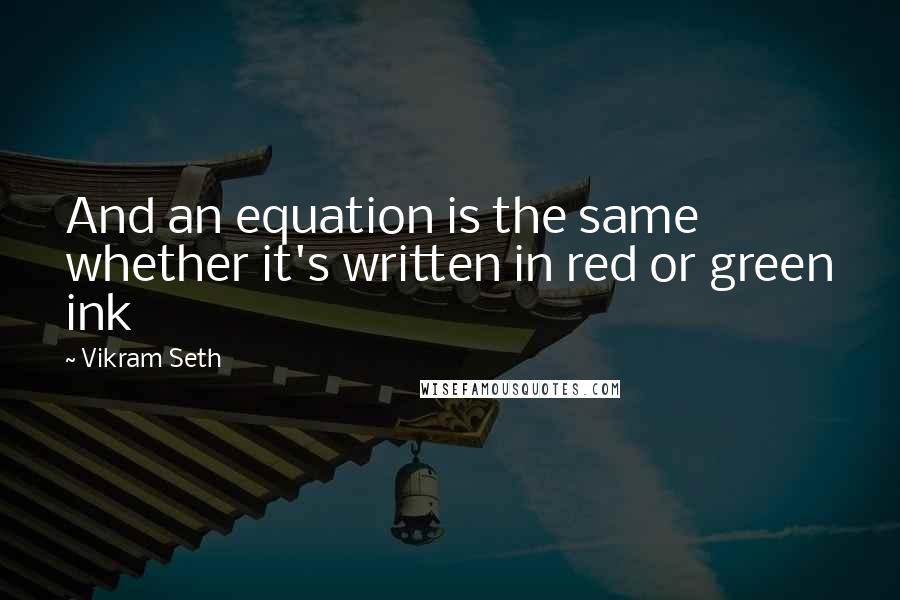 Vikram Seth Quotes: And an equation is the same whether it's written in red or green ink