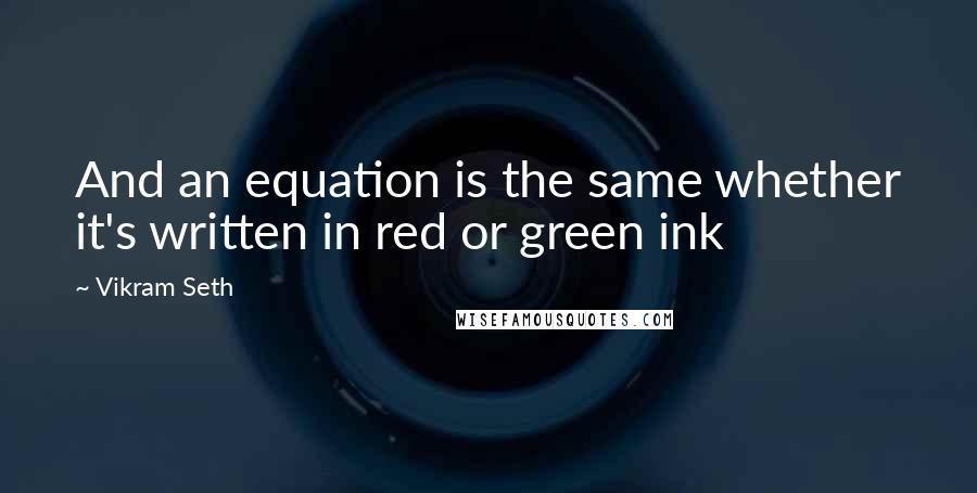 Vikram Seth Quotes: And an equation is the same whether it's written in red or green ink