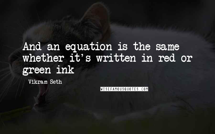 Vikram Seth Quotes: And an equation is the same whether it's written in red or green ink