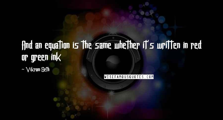 Vikram Seth Quotes: And an equation is the same whether it's written in red or green ink