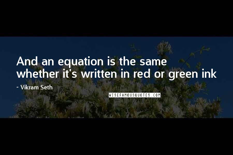 Vikram Seth Quotes: And an equation is the same whether it's written in red or green ink