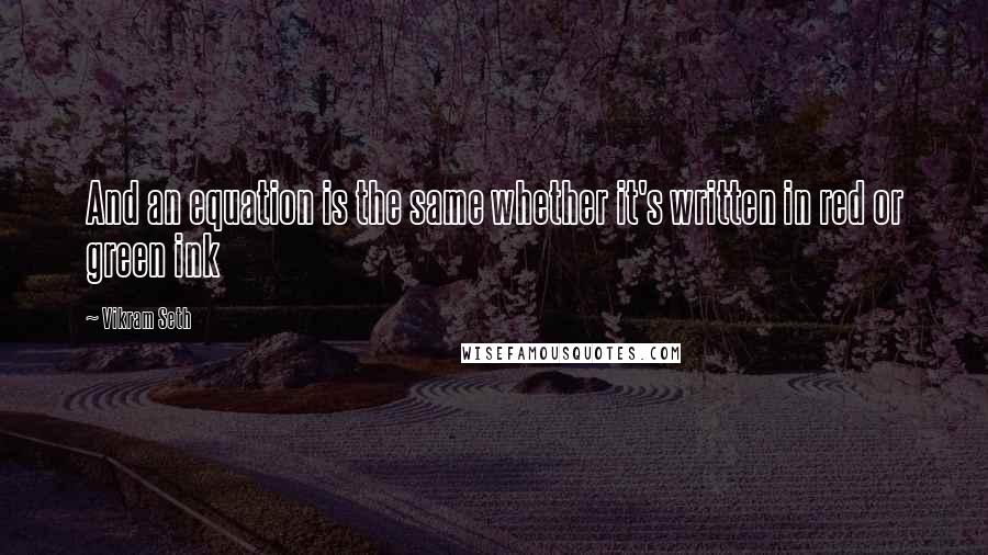 Vikram Seth Quotes: And an equation is the same whether it's written in red or green ink