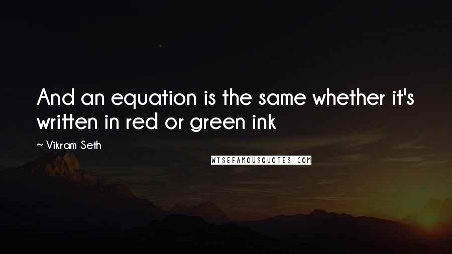 Vikram Seth Quotes: And an equation is the same whether it's written in red or green ink