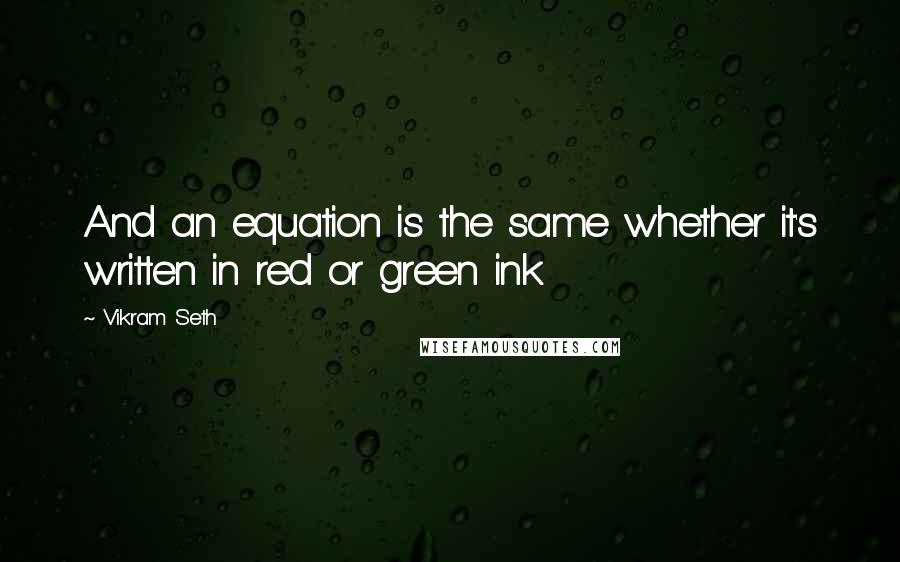 Vikram Seth Quotes: And an equation is the same whether it's written in red or green ink