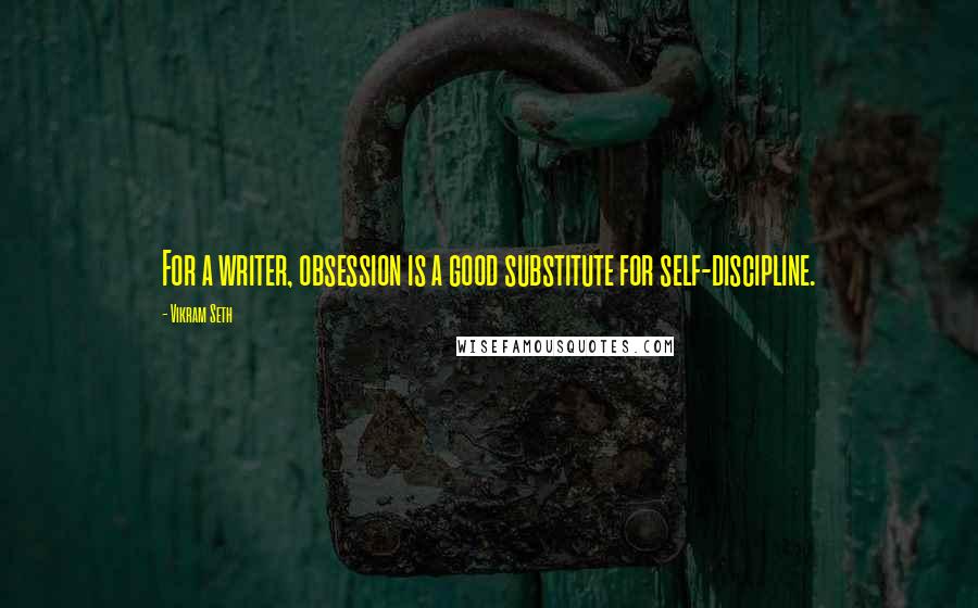 Vikram Seth Quotes: For a writer, obsession is a good substitute for self-discipline.